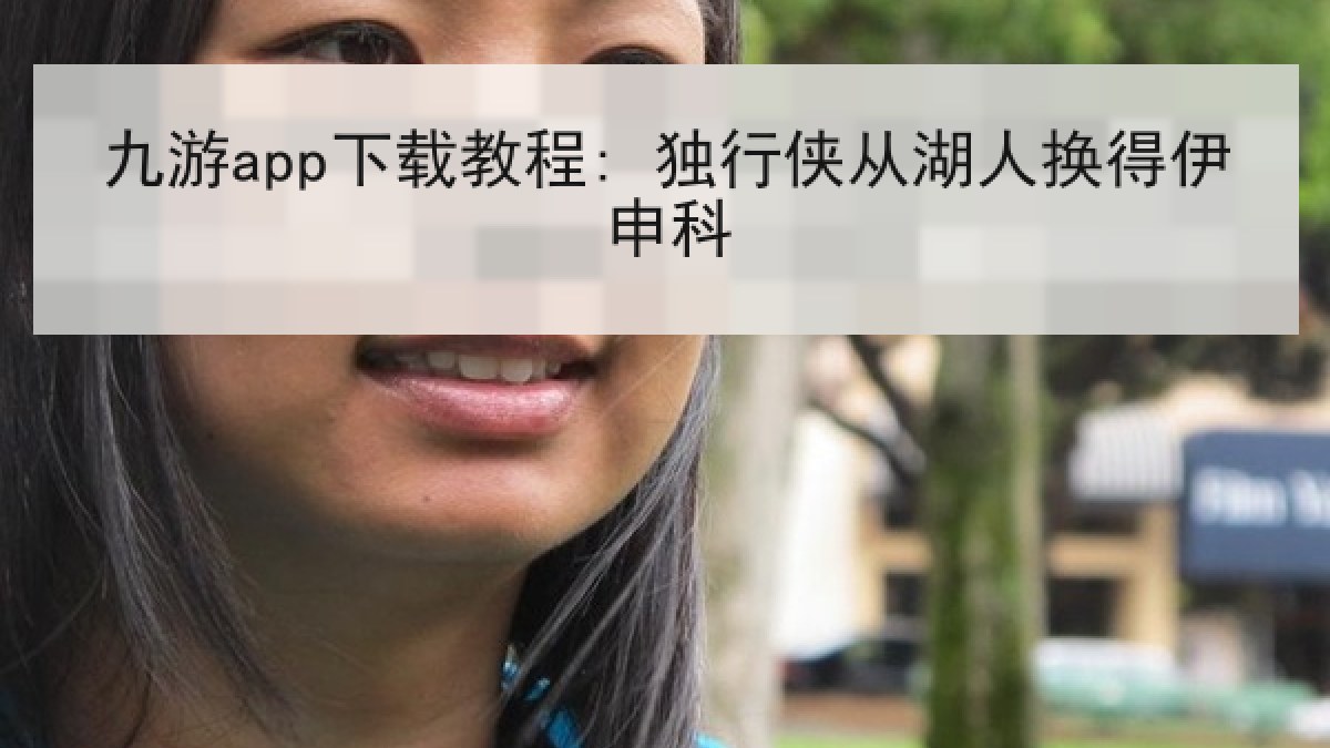 九游app下载教程: 独行侠从湖人换得伊申科