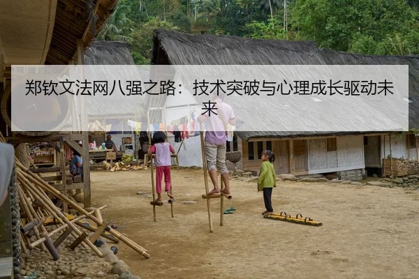 郑钦文法网八强之路：技术突破与心理成长驱动未来