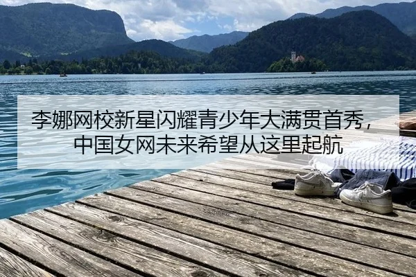 李娜网校新星闪耀青少年大满贯首秀，中国女网未来希望从这里起航