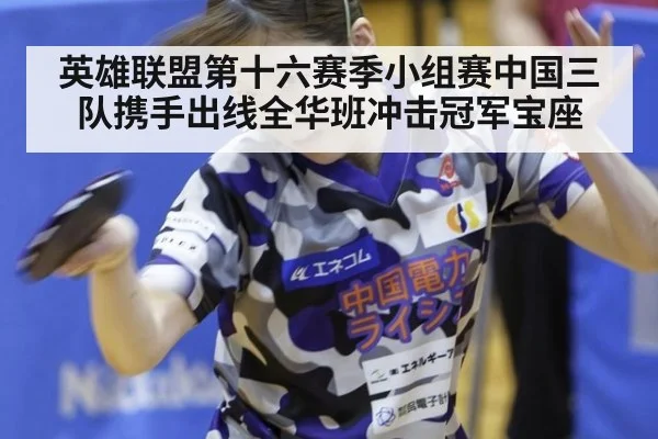 英雄联盟第十六赛季小组赛中国三队携手出线全华班冲击冠军宝座