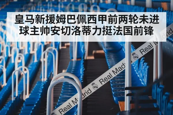 皇马新援姆巴佩西甲前两轮未进球主帅安切洛蒂力挺法国前锋