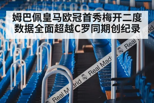 姆巴佩皇马欧冠首秀梅开二度数据全面超越C罗同期创纪录