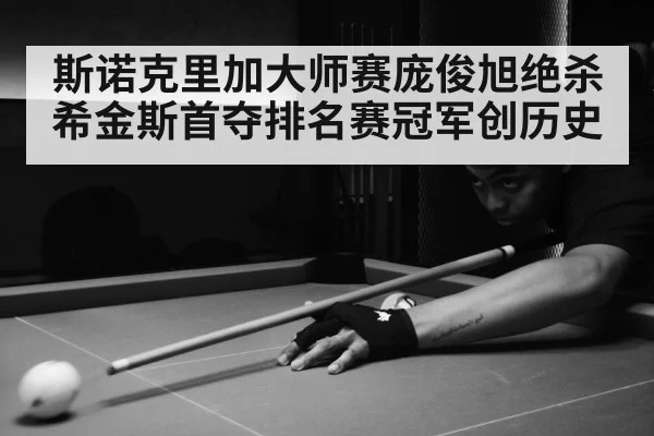 斯诺克里加大师赛庞俊旭绝杀希金斯首夺排名赛冠军创历史