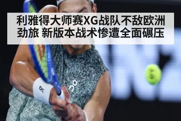 利雅得大师赛XG战队不敌欧洲劲旅 新版本战术惨遭全面碾压