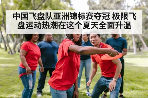 中国飞盘队亚洲锦标赛夺冠 极限飞盘运动热潮在这个夏天全面升温