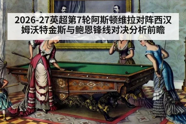 2026-27英超第7轮阿斯顿维拉对阵西汉姆沃特金斯与鲍恩锋线对决分析前瞻
