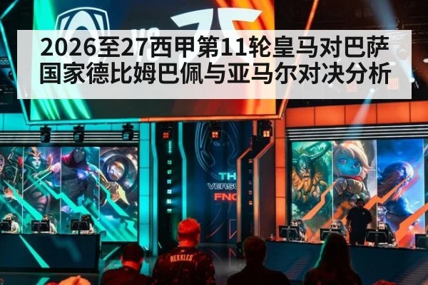 2026至27西甲第11轮皇马对巴萨国家德比姆巴佩与亚马尔对决分析